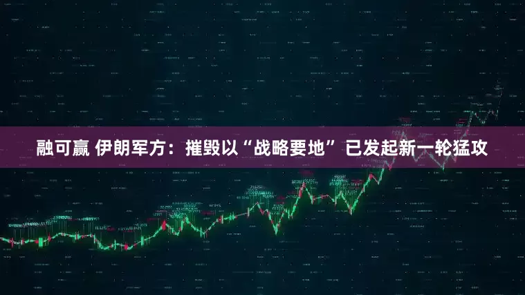 融可赢 伊朗军方：摧毁以“战略要地” 已发起新一轮猛攻
