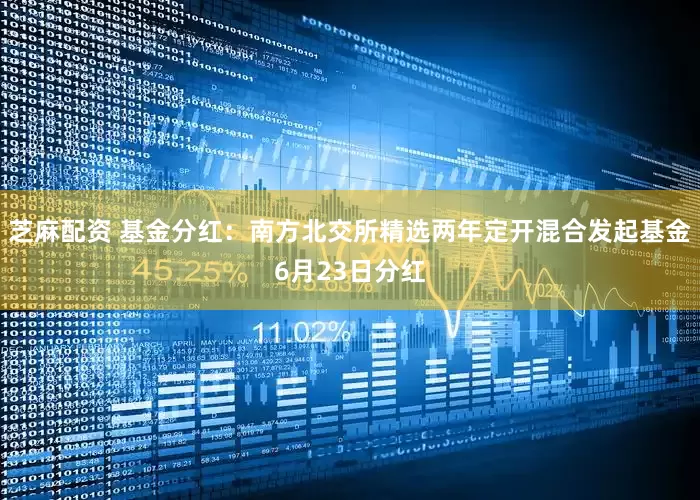 芝麻配资 基金分红：南方北交所精选两年定开混合发起基金6月23日分红