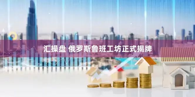汇操盘 俄罗斯鲁班工坊正式揭牌