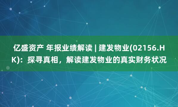 亿盛资产 年报业绩解读 | 建发物业(02156.HK):  探寻真相，解读建发物业的真实财务状况