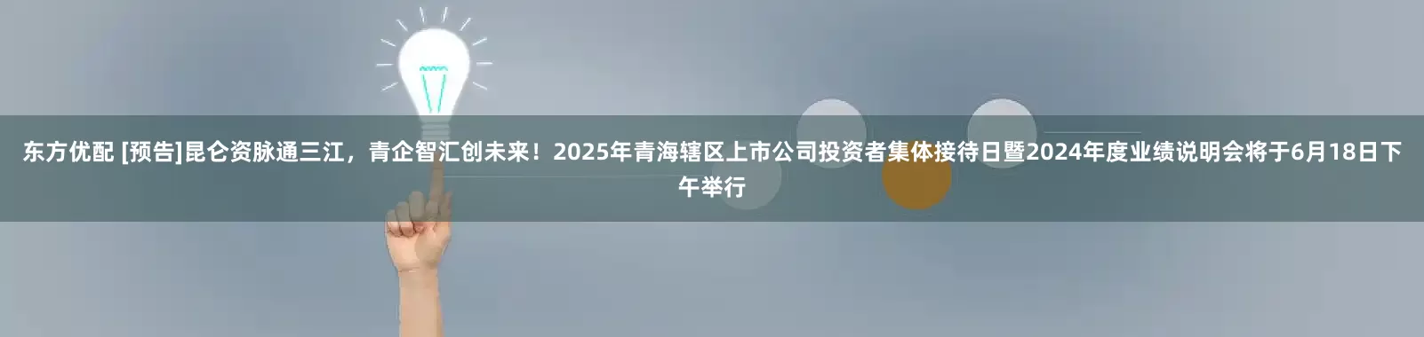 东方优配 [预告]昆仑资脉通三江，青企智汇创未来！2025年青海辖区上市公司投资者集体接待日暨2024年度业绩说明会将于6月18日下午举行