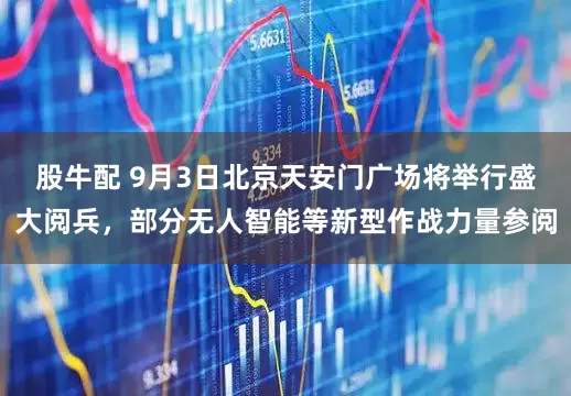股牛配 9月3日北京天安门广场将举行盛大阅兵，部分无人智能等新型作战力量参阅