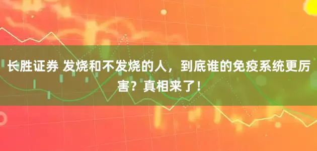 长胜证券 发烧和不发烧的人，到底谁的免疫系统更厉害？真相来了！