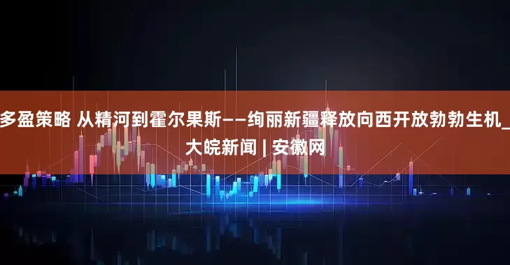 多盈策略 从精河到霍尔果斯——绚丽新疆释放向西开放勃勃生机_大皖新闻 | 安徽网