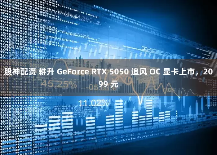 股神配资 耕升 GeForce RTX 5050 追风 OC 显卡上市，2099 元