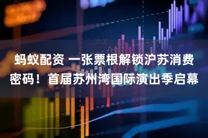 蚂蚁配资 一张票根解锁沪苏消费密码！首届苏州湾国际演出季启幕