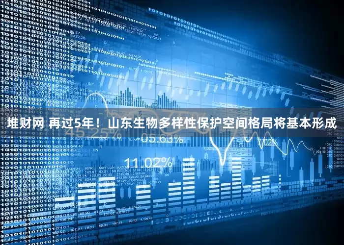 堆财网 再过5年！山东生物多样性保护空间格局将基本形成