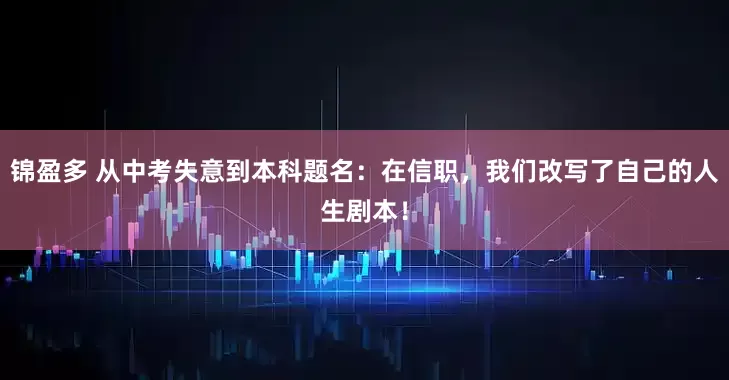 锦盈多 从中考失意到本科题名：在信职，我们改写了自己的人生剧本！