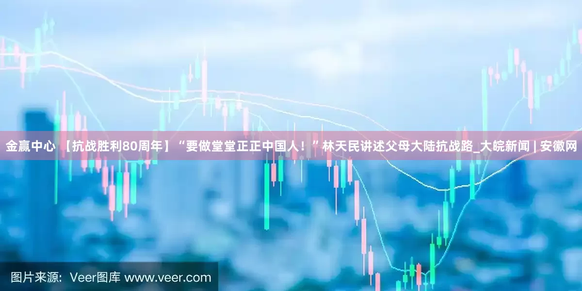 金赢中心 【抗战胜利80周年】“要做堂堂正正中国人！”林天民讲述父母大陆抗战路_大皖新闻 | 安徽网