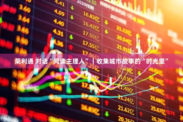 荣利通 对话“阅读主理人”｜收集城市故事的“时光里”