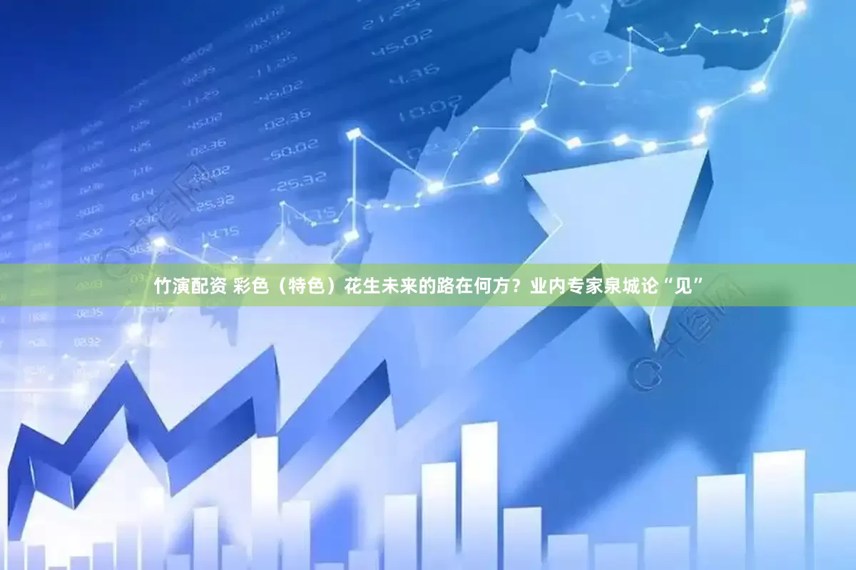 竹演配资 彩色（特色）花生未来的路在何方？业内专家泉城论“见”