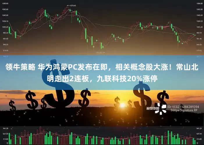 领牛策略 华为鸿蒙PC发布在即，相关概念股大涨！常山北明走出2连板，九联科技20%涨停