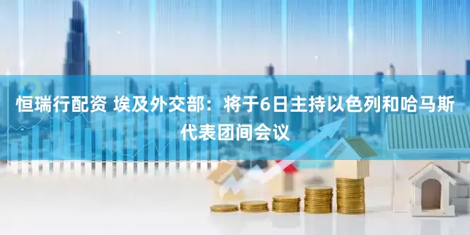 恒瑞行配资 埃及外交部：将于6日主持以色列和哈马斯代表团间会议