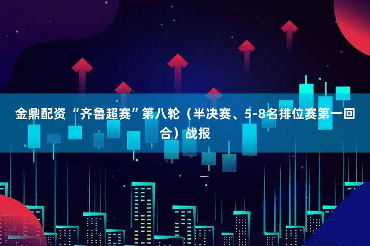 金鼎配资 “齐鲁超赛”第八轮（半决赛、5-8名排位赛第一回合）战报