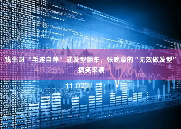 钱生财 “毛遂自荐” 式发型翻车，张晚意的“无效做发型” 搞笑来袭