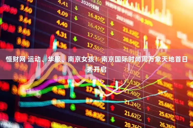 恒财网 运动、华服、南京女孩！南京国际时尚周万象天地首日秀开启