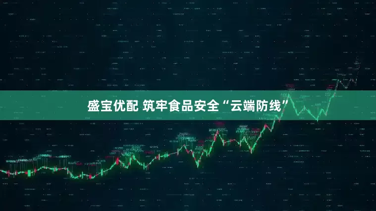 盛宝优配 筑牢食品安全“云端防线”