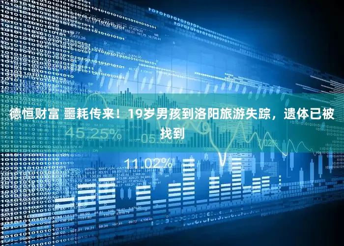 德恒财富 噩耗传来！19岁男孩到洛阳旅游失踪，遗体已被找到