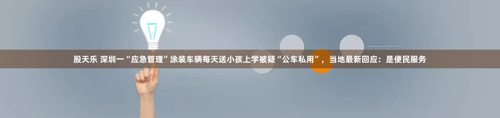 股天乐 深圳一“应急管理”涂装车辆每天送小孩上学被疑“公车私用”，当地最新回应：是便民服务