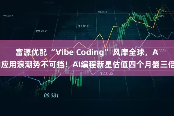 富源优配 “Vibe Coding” 风靡全球，AI应用浪潮势不可挡！AI编程新星估值四个月翻三倍