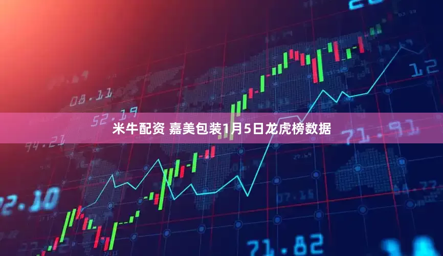 米牛配资 嘉美包装1月5日龙虎榜数据