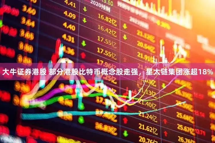大牛证券港股 部分港股比特币概念股走强，星太链集团涨超18%