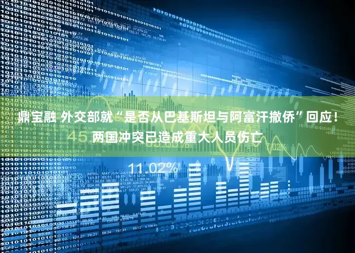 鼎宝融 外交部就“是否从巴基斯坦与阿富汗撤侨”回应！两国冲突已造成重大人员伤亡
