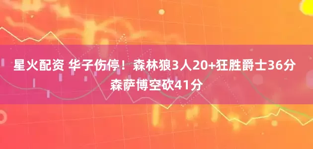 星火配资 华子伤停！森林狼3人20+狂胜爵士36分 森萨博空砍41分