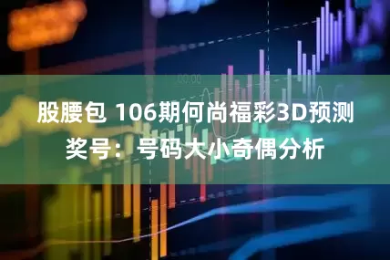 股腰包 106期何尚福彩3D预测奖号：号码大小奇偶分析