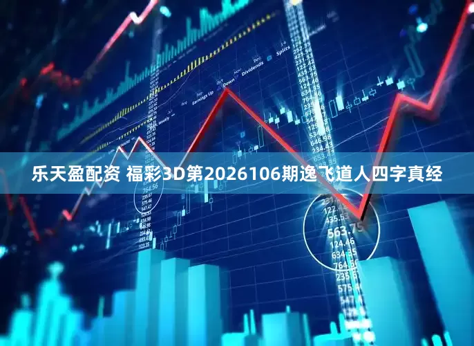 乐天盈配资 福彩3D第2026106期逸飞道人四字真经