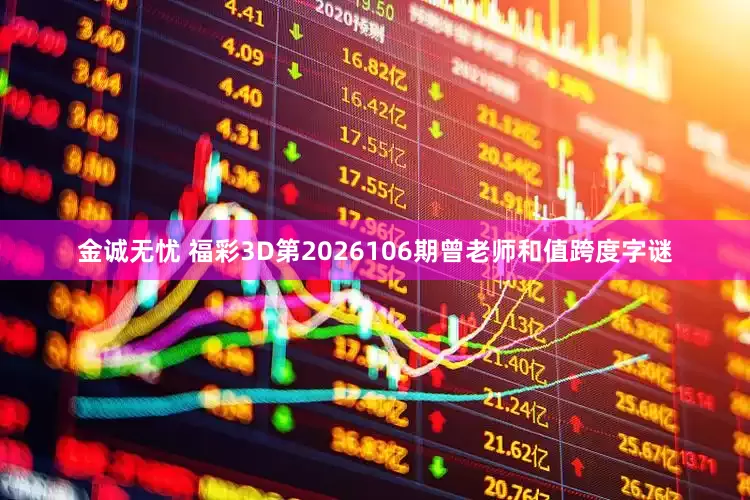 金诚无忧 福彩3D第2026106期曾老师和值跨度字谜
