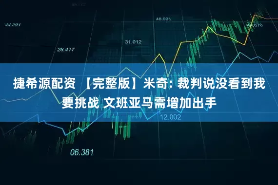 捷希源配资 【完整版】米奇: 裁判说没看到我要挑战 文班亚马需增加出手
